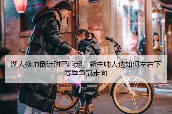 湖人换帅倒计时已响起，新主帅人选如何左右下赛季争冠走向